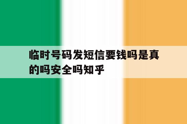 包含临时号码发短信要钱吗是真的吗安全吗知乎的词条 包含临时号码发短信要钱吗是真的吗安全吗知乎的词条