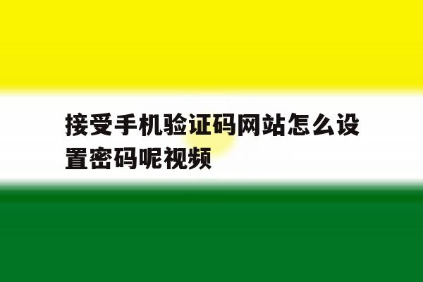 接受手机验证码网站怎么设置密码呢视频 接受手机验证码网站怎么设置密码呢视频