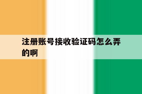 注册账号接收验证码怎么弄的啊 注册账号接收验证码怎么弄的啊