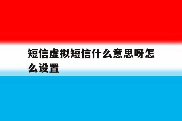 短信虚拟短信什么意思呀怎么设置 短信虚拟短信什么意思呀怎么设置