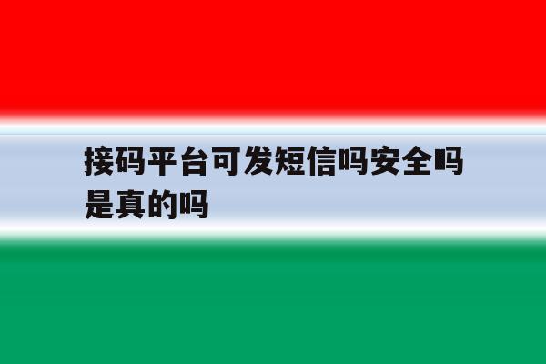 接码平台可发短信吗安全吗是真的吗 接码平台可发短信吗安全吗是真的吗