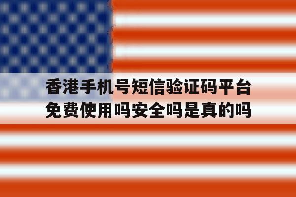 香港手机号短信验证码平台免费使用吗安全吗是真的吗的简单介绍 香港手机号短信验证码平台免费使用吗安全吗是真的吗的简单介绍