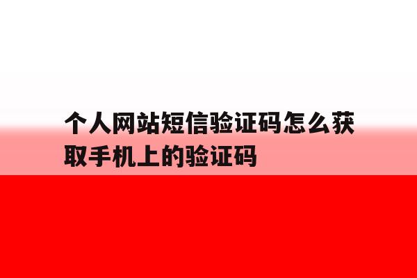 个人网站短信验证码怎么获取手机上的验证码 个人网站短信验证码怎么获取手机上的验证码