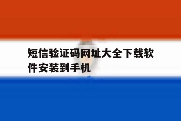 短信验证码网址大全下载软件安装到手机 短信验证码网址大全下载软件安装到手机