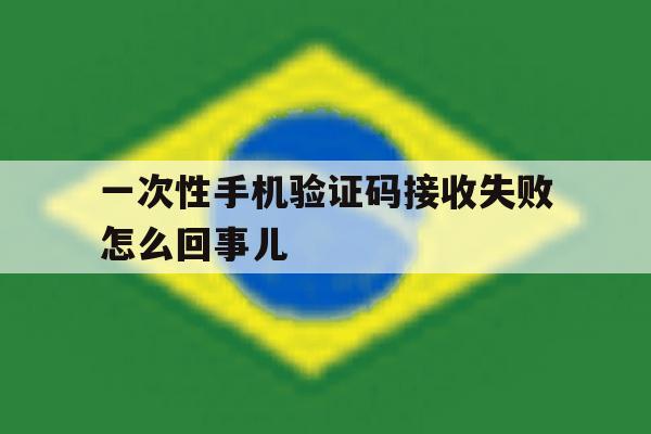 一次性手机验证码接收失败怎么回事儿 一次性手机验证码接收失败怎么回事儿