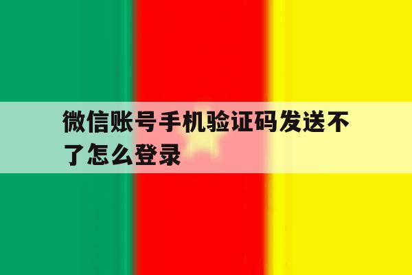 包含微信账号手机验证码发送不了怎么登录的词条 包含微信账号手机验证码发送不了怎么登录的词条