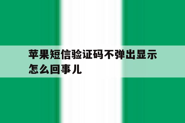 苹果短信验证码不弹出显示怎么回事儿 苹果短信验证码不弹出显示怎么回事儿