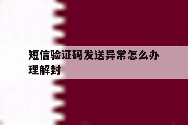 短信验证码发送异常怎么办理解封 短信验证码发送异常怎么办理解封