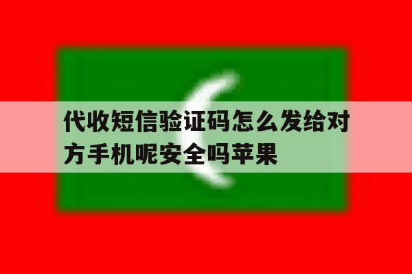 代收短信验证码怎么发给对方手机呢安全吗苹果的简单介绍 代收短信验证码怎么发给对方手机呢安全吗苹果的简单介绍