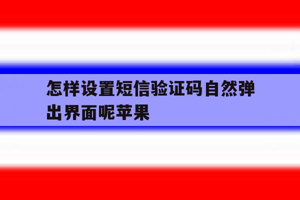 怎样设置短信验证码自然弹出界面呢苹果 怎样设置短信验证码自然弹出界面呢苹果
