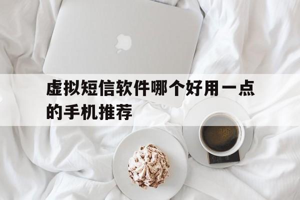 虚拟短信软件哪个好用一点的手机推荐 虚拟短信软件哪个好用一点的手机推荐