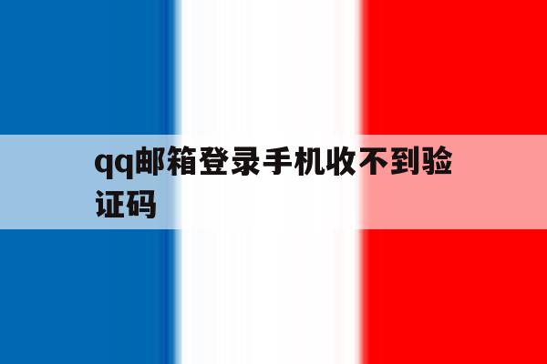 qq邮箱登录手机收不到验证码 qq邮箱登录手机收不到验证码