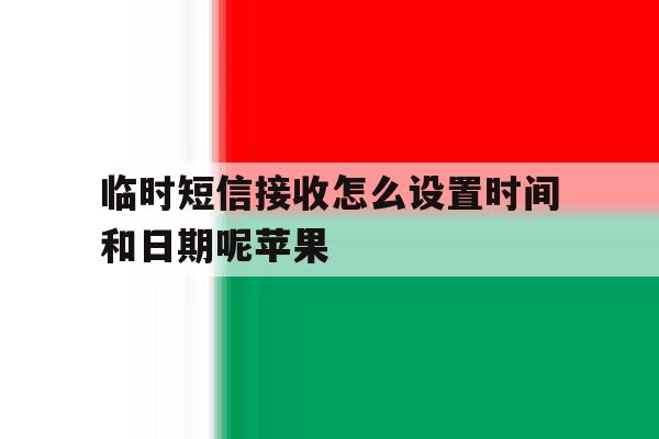 临时短信接收怎么设置时间和日期呢苹果 临时短信接收怎么设置时间和日期呢苹果