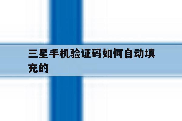 三星手机验证码如何自动填充的 三星手机验证码如何自动填充的