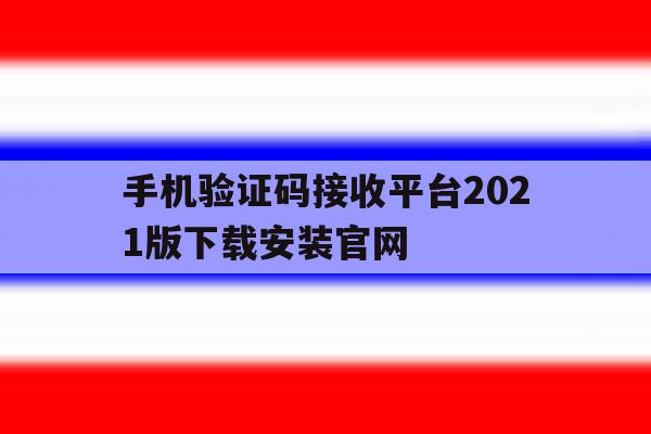 包含手机验证码接收平台2021版下载安装官网的词条 包含手机验证码接收平台2021版下载安装官网的词条
