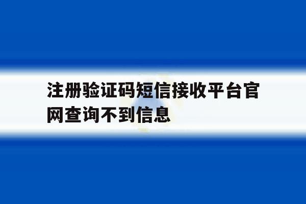 注册验证码短信接收平台官网查询不到信息