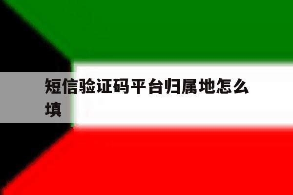 短信验证码平台归属地怎么填 短信验证码平台归属地怎么填