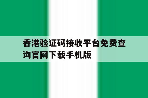 香港验证码接收平台免费查询官网下载手机版的简单介绍 香港验证码接收平台免费查询官网下载手机版的简单介绍