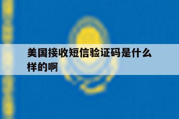 美国接收短信验证码是什么样的啊 美国接收短信验证码是什么样的啊