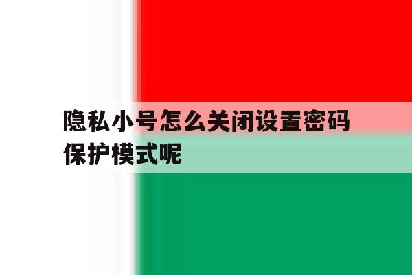 隐私小号怎么关闭设置密码保护模式呢 隐私小号怎么关闭设置密码保护模式呢