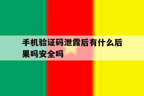 关于手机验证码泄露后有什么后果吗安全吗的信息 关于手机验证码泄露后有什么后果吗安全吗的信息