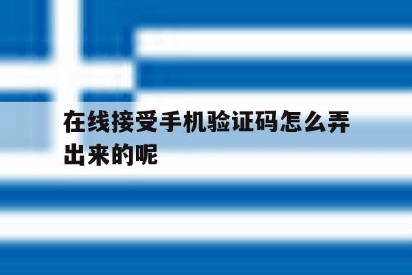 在线接受手机验证码怎么弄出来的呢 在线接受手机验证码怎么弄出来的呢