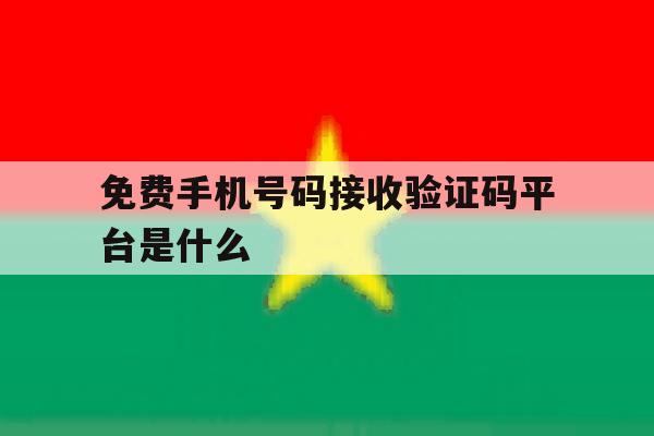 免费手机号码接收验证码平台是什么 免费手机号码接收验证码平台是什么