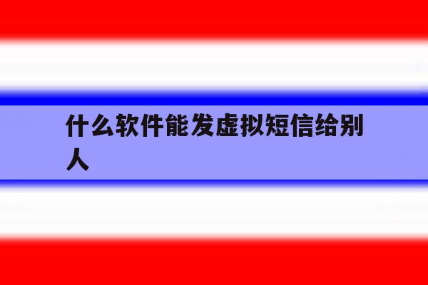 什么软件能发虚拟短信给别人 什么软件能发虚拟短信给别人