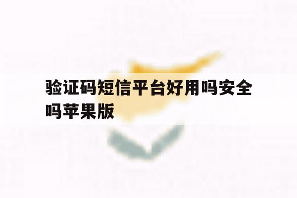 验证码短信平台好用吗安全吗苹果版 验证码短信平台好用吗安全吗苹果版