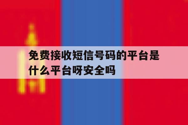 免费接收短信号码的平台是什么平台呀安全吗的简单介绍 免费接收短信号码的平台是什么平台呀安全吗的简单介绍