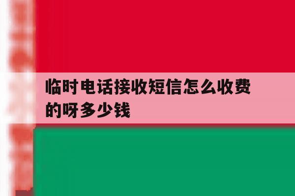 包含临时电话接收短信怎么收费的呀多少钱的词条 包含临时电话接收短信怎么收费的呀多少钱的词条