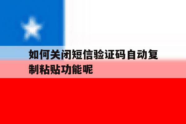 如何关闭短信验证码自动复制粘贴功能呢 如何关闭短信验证码自动复制粘贴功能呢