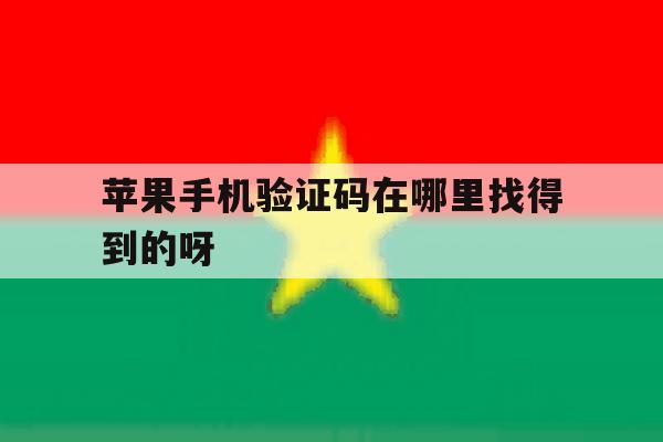 苹果手机验证码在哪里找得到的呀 苹果手机验证码在哪里找得到的呀