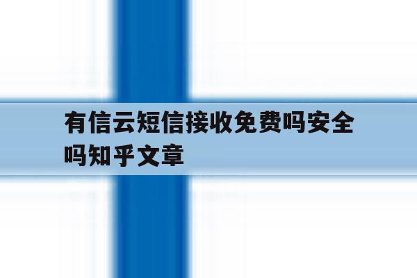 有信云短信接收免费吗安全吗知乎文章 有信云短信接收免费吗安全吗知乎文章
