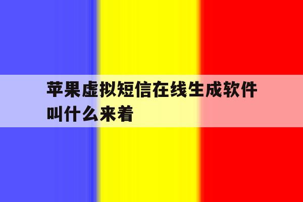 关于苹果虚拟短信在线生成软件叫什么来着的信息 关于苹果虚拟短信在线生成软件叫什么来着的信息