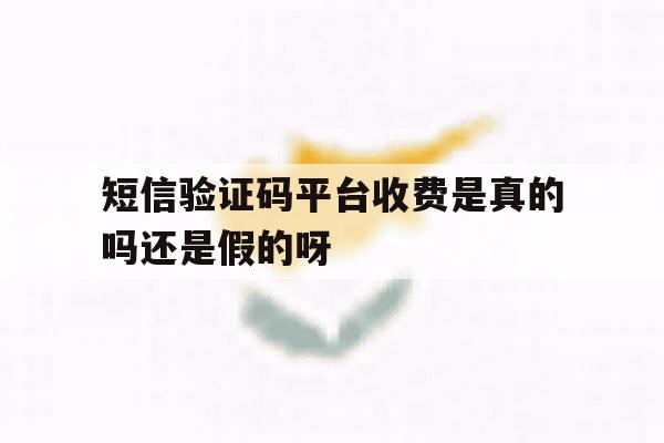 包含短信验证码平台收费是真的吗还是假的呀的词条 包含短信验证码平台收费是真的吗还是假的呀的词条