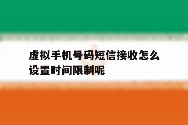 虚拟手机号码短信接收怎么设置时间限制呢 虚拟手机号码短信接收怎么设置时间限制呢