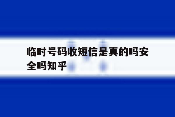 临时号码收短信是真的吗安全吗知乎 临时号码收短信是真的吗安全吗知乎