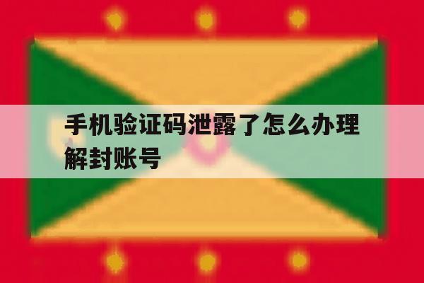手机验证码泄露了怎么办理解封账号 手机验证码泄露了怎么办理解封账号
