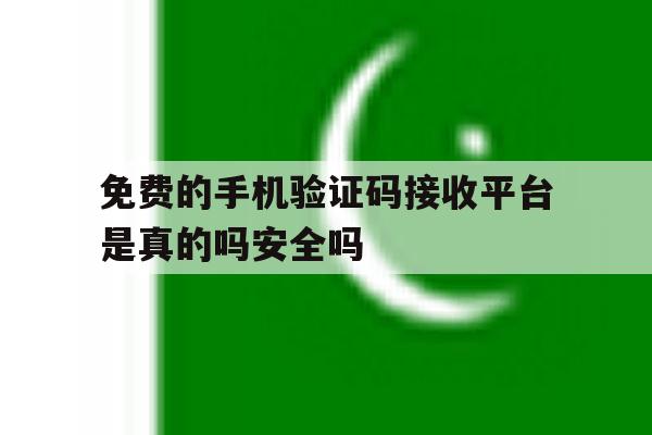 免费的手机验证码接收平台是真的吗安全吗的简单介绍 免费的手机验证码接收平台是真的吗安全吗的简单介绍