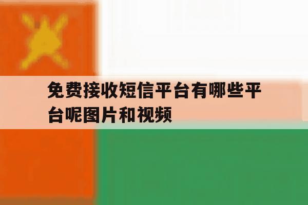 免费接收短信平台有哪些平台呢图片和视频的简单介绍 免费接收短信平台有哪些平台呢图片和视频的简单介绍