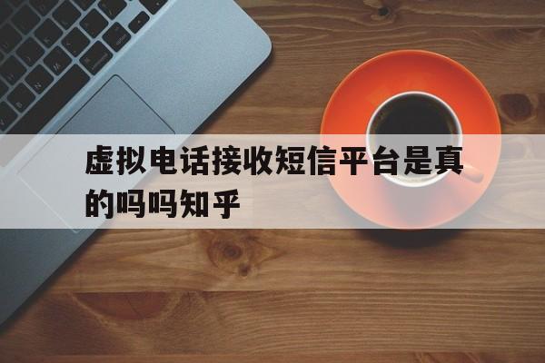 关于虚拟电话接收短信平台是真的吗吗知乎的信息 关于虚拟电话接收短信平台是真的吗吗知乎的信息