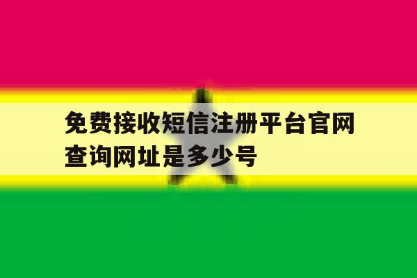 免费接收短信注册平台官网查询网址是多少号的简单介绍 免费接收短信注册平台官网查询网址是多少号的简单介绍